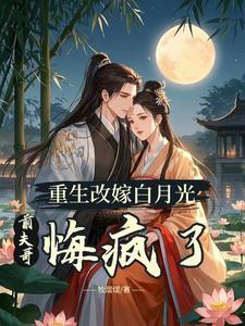 双重生:改嫁渣夫宿敌后,他疯了